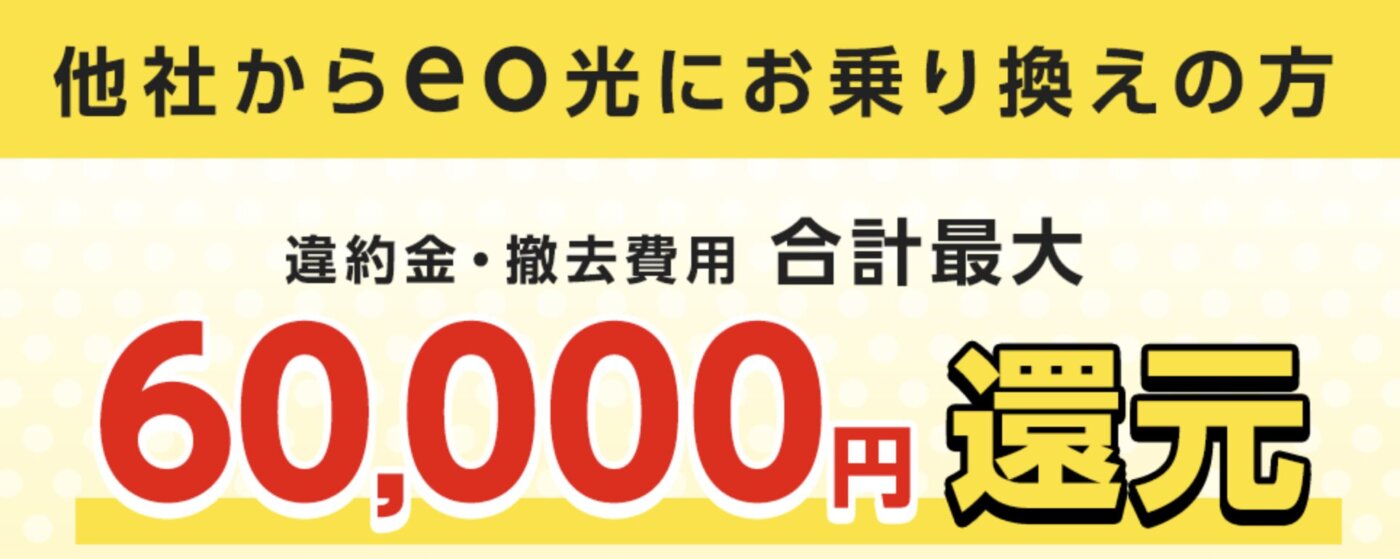 乗り換えの際に気になる解約金や違約金についても、eo光なら最大60,000円まで他社違約金を補填してくれる制度があります。これを利用すれば、余計な出費を気にせずスムーズに乗り換えられます。