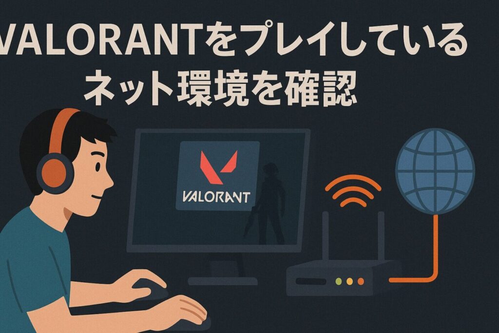 自身のVALORANTをプレイを行っているインターネット回線と環境を確認